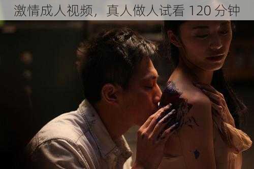 激情成人视频，真人做人试看 120 分钟