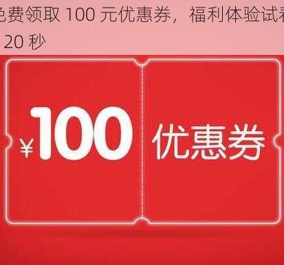 免费领取 100 元优惠券，福利体验试看 120 秒