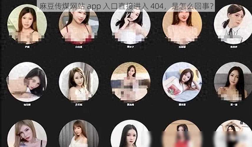 麻豆传煤网站 app 入口直接进入 404，是怎么回事？