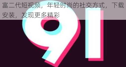 富二代短视频，年轻时尚的社交方式，下载安装，发现更多精彩