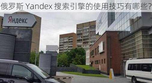 俄罗斯 Yandex 搜索引擎的使用技巧有哪些？