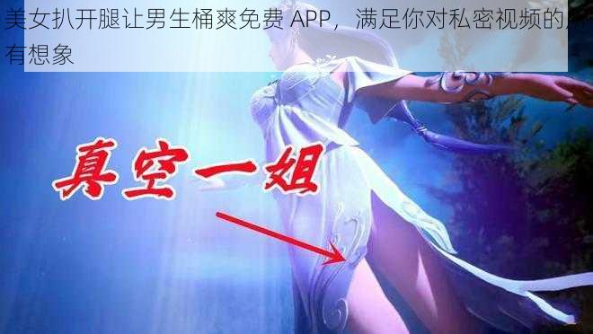 美女扒开腿让男生桶爽免费 APP，满足你对私密视频的所有想象