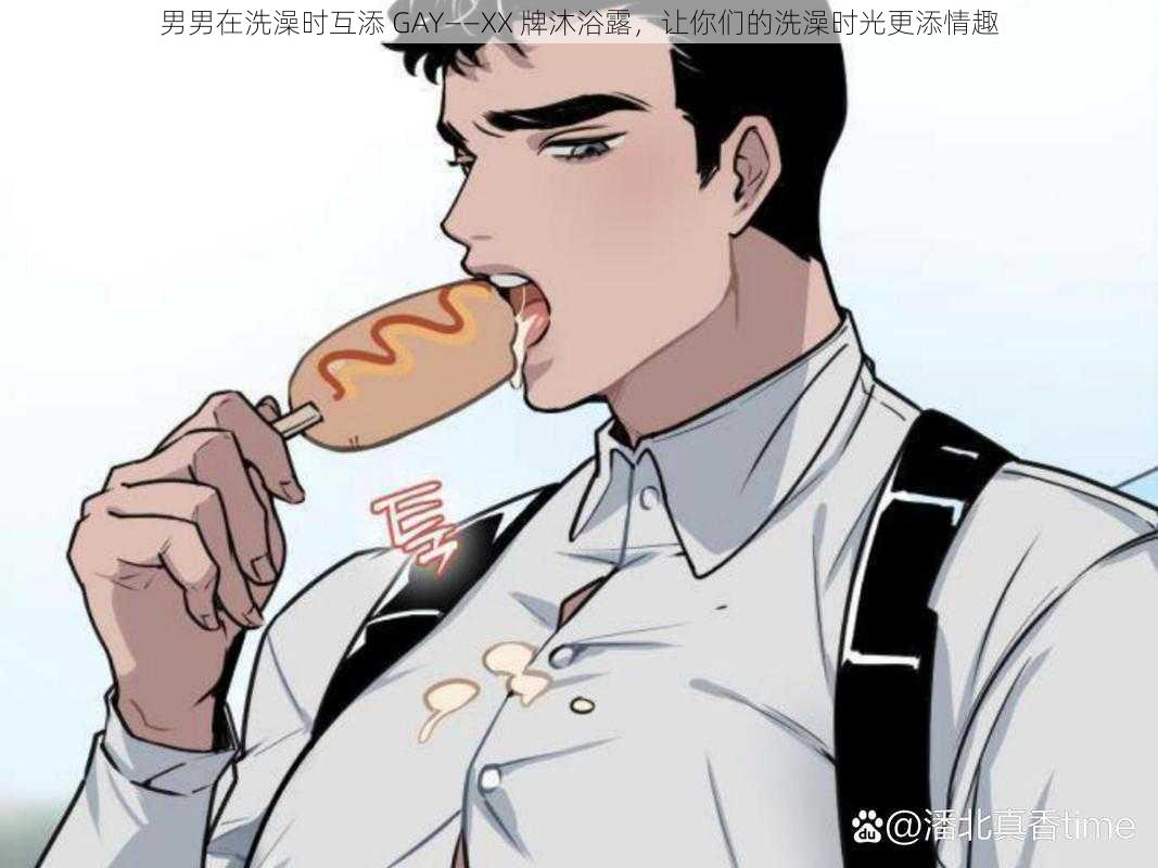 男男在洗澡时互添 GAY——XX 牌沐浴露，让你们的洗澡时光更添情趣