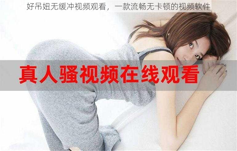 好吊妞无缓冲视频观看，一款流畅无卡顿的视频软件