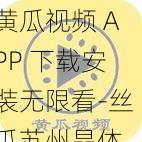 黄瓜视频 APP 下载安装无限看-丝瓜苏州晶体，海量视频资源免费畅享