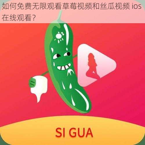 如何免费无限观看草莓视频和丝瓜视频 ios 在线观看？