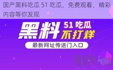 国产黑料吃瓜 51 吃瓜，免费观看，精彩内容等你发现