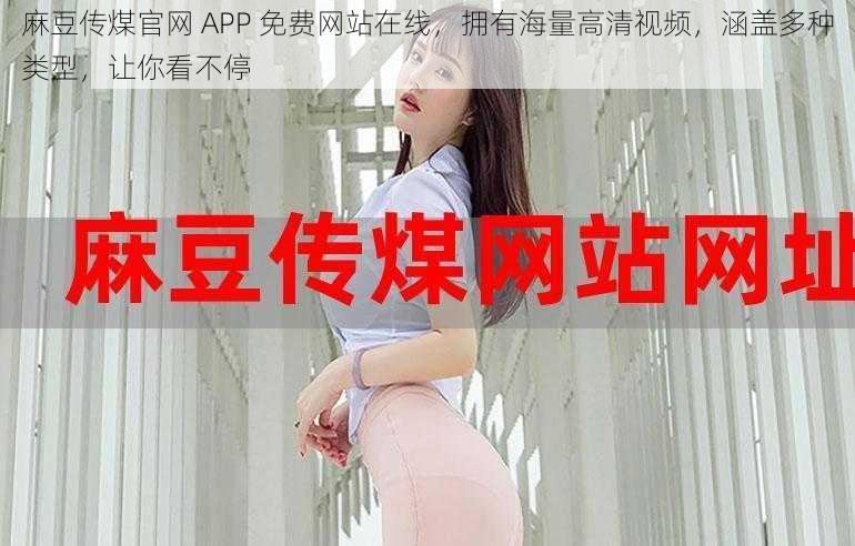 麻豆传煤官网 APP 免费网站在线，拥有海量高清视频，涵盖多种类型，让你看不停