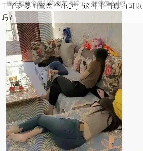 干了老婆闺蜜两个小时，这种事情真的可以吗？