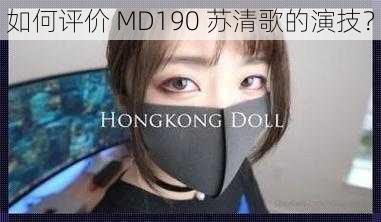 如何评价 MD190 苏清歌的演技？