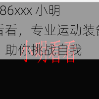 686xxx 小明看看，专业运动装备，助你挑战自我