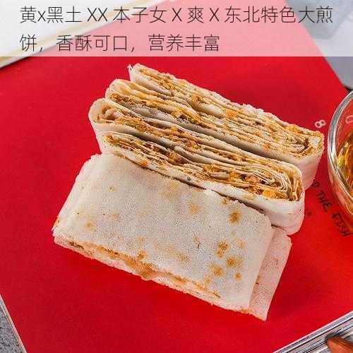 黄x黑土 XX 本子女 X 爽 X 东北特色大煎饼，香酥可口，营养丰富