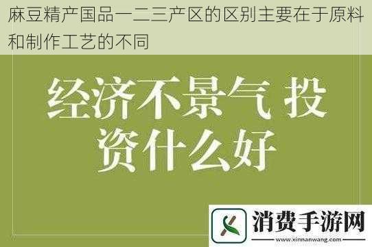 麻豆精产国品一二三产区的区别主要在于原料和制作工艺的不同