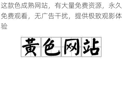 这款色成熟网站，有大量免费资源，永久免费观看，无广告干扰，提供极致观影体验