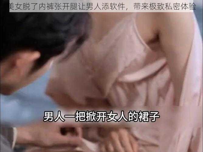 美女脱了内裤张开腿让男人添软件，带来极致私密体验