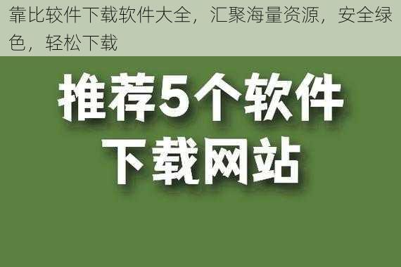 靠比较件下载软件大全，汇聚海量资源，安全绿色，轻松下载