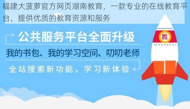 福建大菠萝官方网页湖南教育，一款专业的在线教育平台，提供优质的教育资源和服务