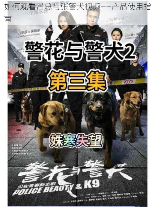 如何观看吕总与张警犬视频——产品使用指南