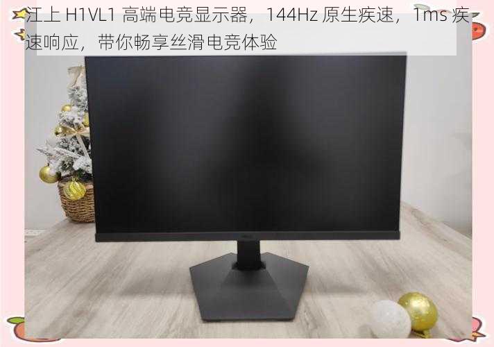 江上 H1VL1 高端电竞显示器，144Hz 原生疾速，1ms 疾速响应，带你畅享丝滑电竞体验