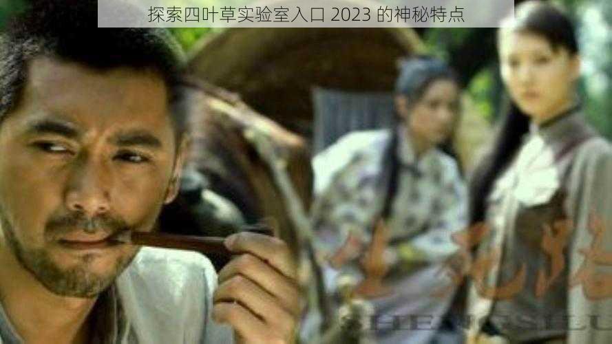 探索四叶草实验室入口 2023 的神秘特点