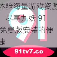 体验海量游戏资源，尽享九妖 91 免费版安装的便捷