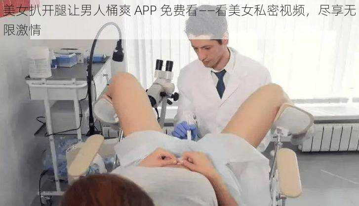 美女扒开腿让男人桶爽 APP 免费看——看美女私密视频，尽享无限激情