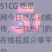 51CG 吃瓜网今日吃瓜被疯传，一款热门的在线视频分享平台