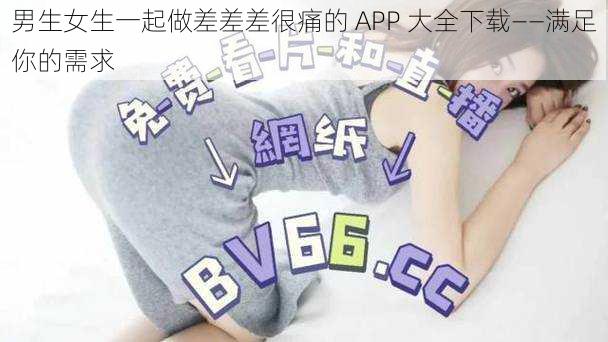 男生女生一起做差差差很痛的 APP 大全下载——满足你的需求