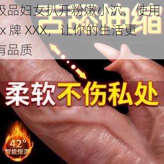 极品妇女扒开粉嫩小泬，使用 xxx 牌 XXX，让你的生活更有品质