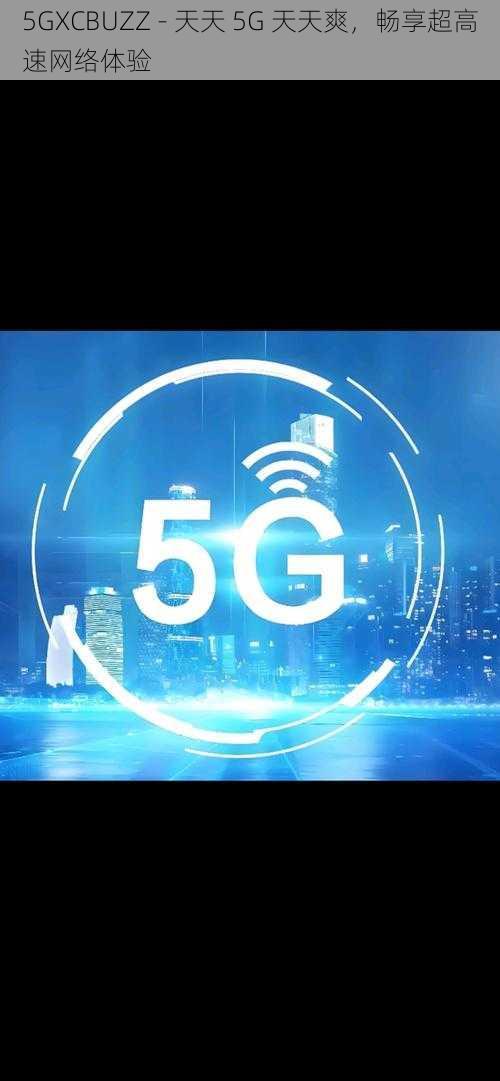 5GXCBUZZ - 天天 5G 天天爽，畅享超高速网络体验