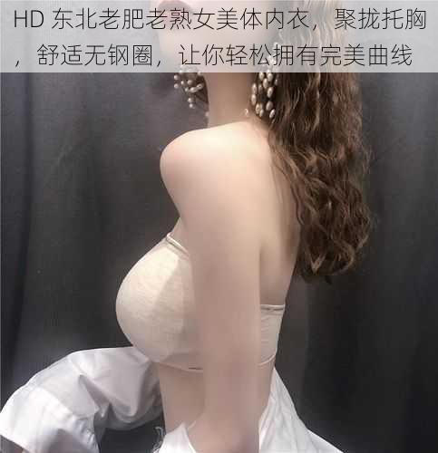 HD 东北老肥老熟女美体内衣，聚拢托胸，舒适无钢圈，让你轻松拥有完美曲线