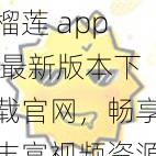 榴莲 app 最新版本下载官网，畅享丰富视频资源