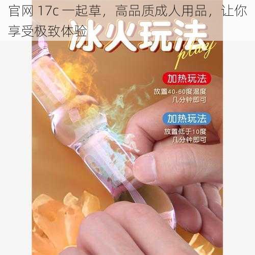 官网 17c 一起草，高品质成人用品，让你享受极致体验