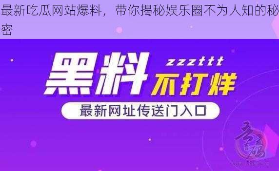 最新吃瓜网站爆料，带你揭秘娱乐圈不为人知的秘密