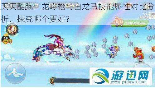 天天酷跑：龙咚枪与白龙马技能属性对比分析，探究哪个更好？