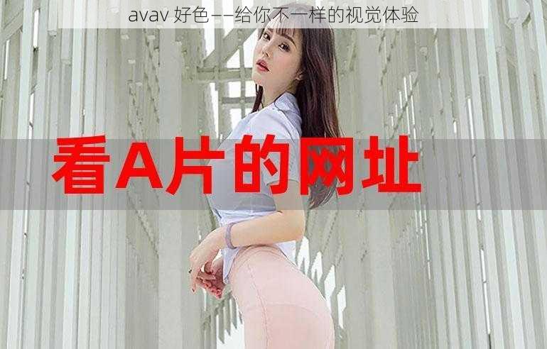 avav 好色——给你不一样的视觉体验