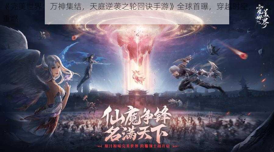 《完美世界：万神集结，天庭逆袭之轮回诀手游》全球首曝，穿越时空，战火重燃