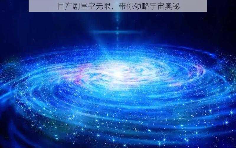 国产剧星空无限，带你领略宇宙奥秘