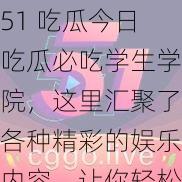 51 吃瓜今日吃瓜必吃学生学院，这里汇聚了各种精彩的娱乐内容，让你轻松享受快乐时光