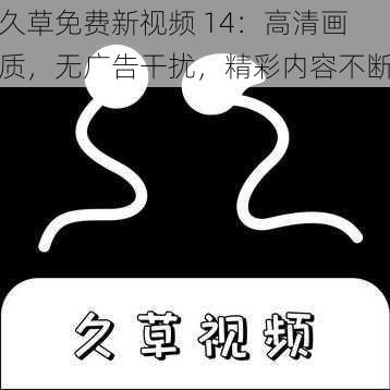 久草免费新视频 14：高清画质，无广告干扰，精彩内容不断