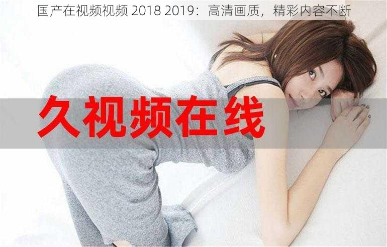 国产在视频视频 2018 2019：高清画质，精彩内容不断