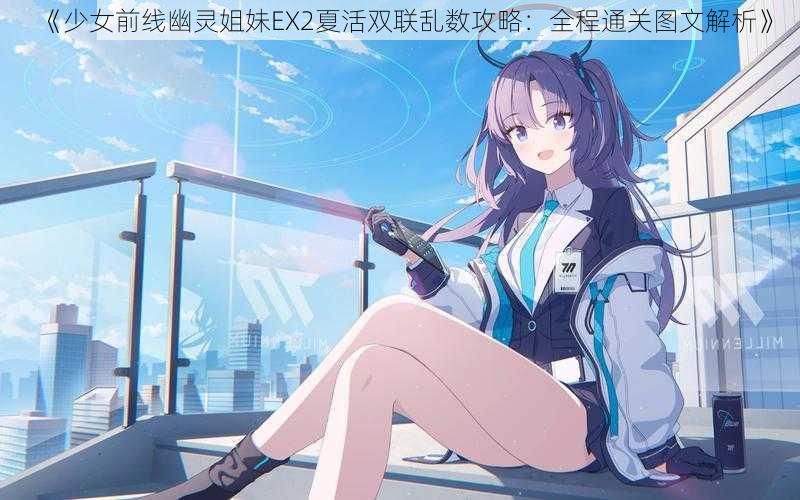 《少女前线幽灵姐妹EX2夏活双联乱数攻略：全程通关图文解析》