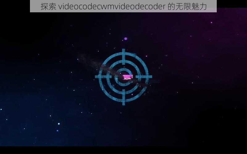 探索 videocodecwmvideodecoder 的无限魅力