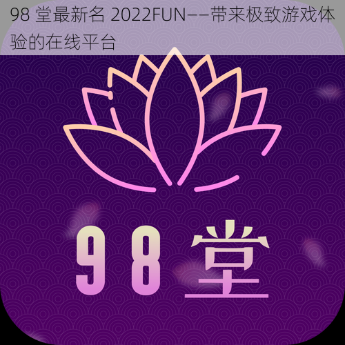 98 堂最新名 2022FUN——带来极致游戏体验的在线平台