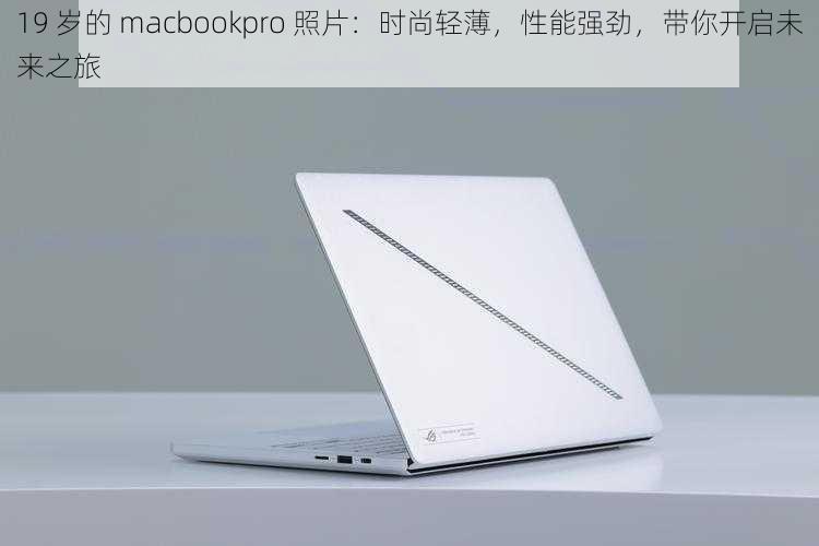 19 岁的 macbookpro 照片：时尚轻薄，性能强劲，带你开启未来之旅