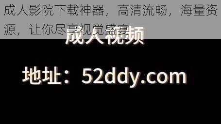 成人影院下载神器，高清流畅，海量资源，让你尽享视觉盛宴