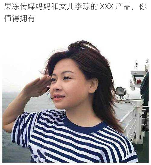 果冻传媒妈妈和女儿李琼的 XXX 产品，你值得拥有