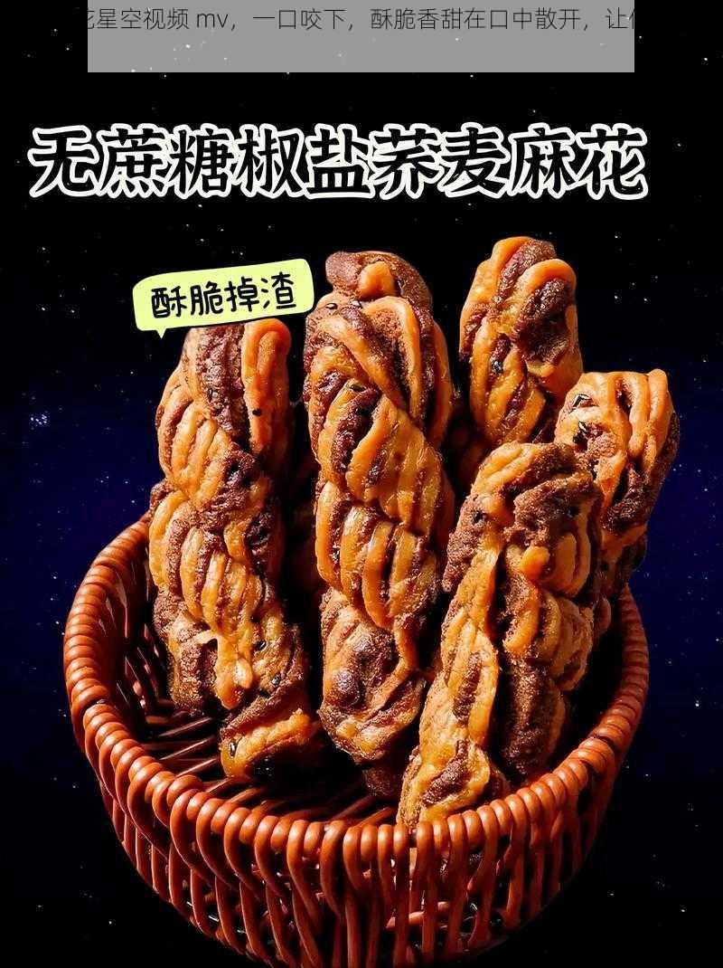 天美麻花星空视频 mv，一口咬下，酥脆香甜在口中散开，让你欲罢不能