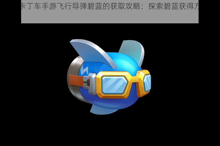 跑跑卡丁车手游飞行导弹碧蓝的获取攻略：探索碧蓝获得方式全解析