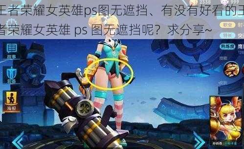 王者荣耀女英雄ps图无遮挡、有没有好看的王者荣耀女英雄 ps 图无遮挡呢？求分享~